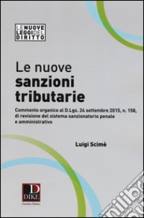 Le nuove sanzioni tributarie. Commento organico al D.Lgs. 24 settembre 2015, n. 158, di revisione del sistema sanzionatorio penale e amministrativo libro di Scimè Luigi