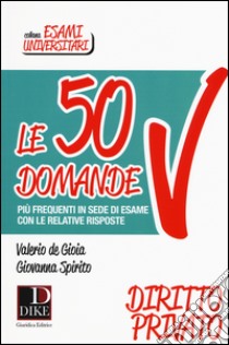 Le 50 domande più frequenti in sede di esame con le relative risposte. Diritto Privato libro di De Gioia Valerio; Spirito Giovanna