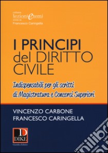 I principi del diritto civile. Indispensabili per gli scritti di magistratura e concorsi superiori libro di Carbone Vincenzo; Caringella Francesco