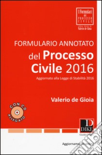 Formulario annotato del processo civile 2016. Con CD-ROM. Con aggiornamento online libro di De Gioia Valerio