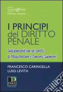 I principi del diritto penale. Indispensabili per gli scritti di magistratura e concorsi superiori libro di Caringella Francesco; Levita Luigi