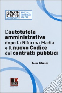 L'autotutela amministrativa dopo la riforma Madia e il nuovo codice dei contratti pubblici libro di Cifarelli Rocco