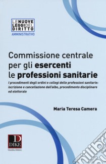 Commissione centrale per gli esercenti le professioni sanitarie libro di Camera Maria Teresa