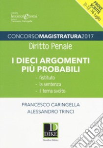 Concorso magistratura 2017. I dieci argomenti più probabili di diritto penale libro di Caringella Francesco; Trinci Alessandro