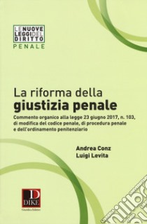 La riforma della giustizia penale. Commento organico alla legge 23 giugno 2017, n. 103, di modifica del codice penale, di procedura pena e dell''ordinamento penitenziario libro