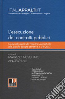 L'esecuzione dei contratti pubblici. Guida alle regole del rapporto contrattuale alla luce del decreto correttivo n. 56/2017 libro di Meschino M. (cur.); Lalli A. (cur.)