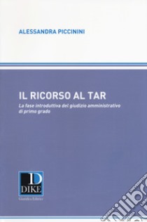 Il ricorso al TAR. La fase introduttiva del giusizio amministrativo di primo grado libro di Piccinini Alessandra