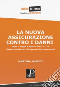 La nuova assicurazione contro i danni dopo la legge 4 agosto 2017, n. 124 (Legge annuale per il mercato e la concorrenza) libro di Tosetti Martina