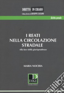 I reati nella circolazione stradale. Alla luce della giurisprudenza libro di Nocera Maria