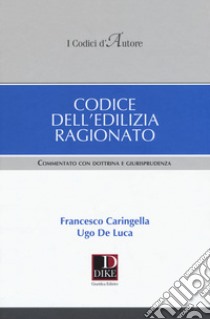 Codice dell'edilizia ragionato. Commentato con dottrina e giurisprudenza libro di Caringella Francesco; De Luca Ugo