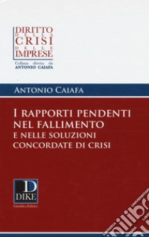 I rapporti pendenti nel fallimento e nelle soluzioni concordate di crisi libro di Caiafa Antonio