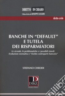 Banche in «default» e tutela dei risparmiatori. Le vicende, le problematiche e i possibili rimedi. Evoluzione normativa e «rischio controparte bancaria» libro di Chiodi Stefano