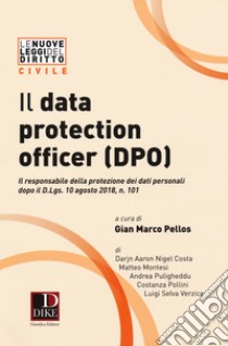 Il data protection officer (DPO). Il responsabile dei dati personali dopo il D. Lgs. 10 agosto 2018, n. 101 libro di Costa Darjn Aaron Nigel; Montesi Matteo; Puligheddu Andrea; Pellos G. M. (cur.)