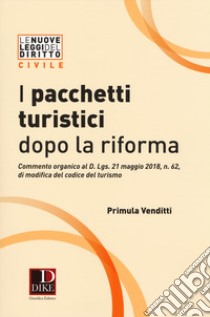 I pacchetti turistici dopo la riforma. Commento organico al decreto D. Lgs. 21 maggio 2018, n. 62, di modifica del codice del turismo libro di Venditti Primula