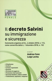 Il decreto Salvini su immigrazione e sicurezza. Commento organico al D.l. 4 ottobre 2018, n. 113, come convertito dalla L. 1 dicembre 2018, n. 132 libro di Conz A. (cur.); Levita L. (cur.)