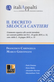 Il decreto sblocca cantieri. Commento organico alle novità introdotte nei contratti pubblici dal D.L. 18 aprile 2019, n. 32, conv. dalla L. 14 giugno 2019, n. 55 libro di Caringella Francesco; Giustiniani Marco