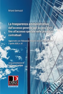 La trasparenza amministrativa: dall'accesso generale agli accessi civici fino all'accesso speciale nelle procedure contrattuali. Aggiornato con l'Adunanza Plenaria del Consiglio di Stato 2 aprile 2020, n. 10 libro di Iannuzzi Arturo