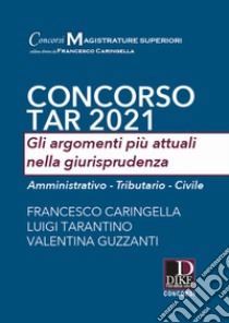 Concorso TAR 2021. Gli argomenti più attuali nella giurisprudenza. Amministrativo-Tributario-Civile libro di Caringella Francesco; Tarantino Luigi; Guzzanti Valentina