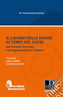 Il lavoro delle donne ai tempi del covid. Una battuta d'arresto e un'opportunità per il futuro libro di Zoboli Laura; Luciani Caterina