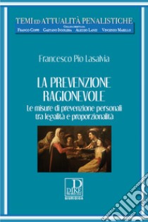 La prevenzione ragionevole. Le misure di prevenzione personali tra legalità e proporzionalità libro di Lasalvia Francesco Pio