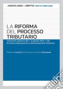 La riforma del processo tributario. Commento organico alla l.31 agosto 2022, n.130, di riforma della giustizia e dell'ordinamento tributario libro di Carlizzi Gaetano; Genovese Francesco Antonio