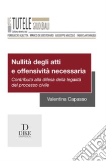 Nullità degli atti e offensività necessaria. Contributo alla difesa della legalità del processo civile libro di Capasso Valentina