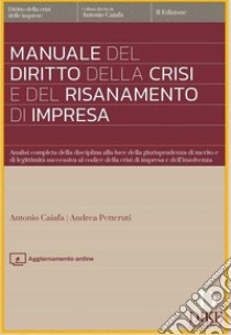 Manuale del diritto della crisi e del risanamento di impresa. Analisi completa della disciplina alla luce della giurisprudenza di merito e di legittimità successiva al codice della crisi di impresa e dell'insolvenza. Con aggiornamento online libro di Caiafa Antonio; Petteruti Andrea