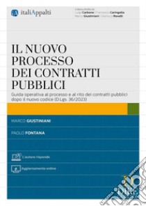 Il nuovo processo dei contratti pubblici. Guida operativa al processo e al rito dei contratti pubblici dopo il nuovo codice (D.Lgs. 36/2023). Con aggiornamento online libro di Fontana Paolo; Giustiniani Marco