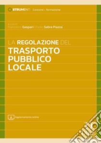 La regolazione del trasporto pubblico locale. Con aggiornamento online libro di Gaspari F. (cur.); Sabra Piazza P. (cur.)