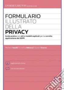 Formulario illustrato della privacy. Guida pratica con atti e modelli esplicati per la corretta applicazione del GDPR. Con aggiornamento online libro di Iaselli Michele; Rabazzi Cristina; Scorza Guido