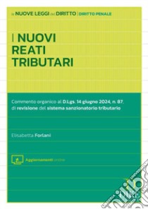 I nuovi reati tributari. Commento organico al D.Lgs. 14 giugno 2024, n.87, di revisione del sistema sanzionatorio tributario. Con aggiornamento online libro di Forlani Elisabetta