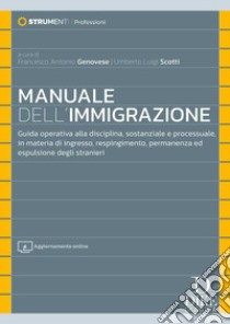 Manuale dell'immigrazione. Guida operativa alla disciplina, sostanziale e processuale, in materia di ingresso, respingimento, permanenza ed espulsione degli stranieri. Con aggiornamento online libro di Genovese Francesco Antonio; Scotti Umberto Luigi