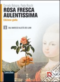 Rosa fresca aulentissima. Ediz. gialla. Per le Scuole superiori. Con espansione online. Vol. 3: Dal barocco all'età dei lumi libro di BOLOGNA CORRADO - ROCCHI PAOLA