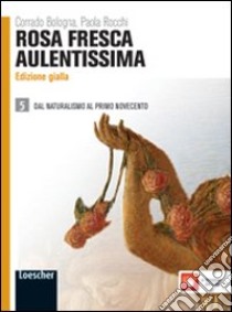 Rosa fresca aulentissima. Ediz. gialla. Per le Scuole superiori. Con espansione online. Vol. 5: Dal naturalismo al primo Novecento libro di BOLOGNA CORRADO - ROCCHI PAOLA 