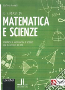 Il libro di matematica e scienze. Percorsi di matematica e scienze per gli utenti dei CTP. Per la Scuola media. Con e-book. Con espansione online libro di Armati Stefania