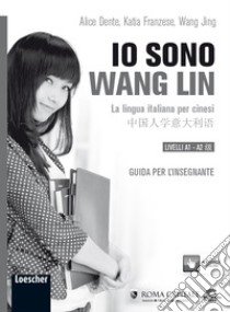 Io sono Wang Lin. La lingua italiana per i cinesi. Guida per l'insegnante libro di Dente Alice; Franzese Katia; Wang Jing