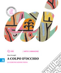 A colpo d'occhio. Vol. A-B: La comunicazione visiva-Storia dell'arte. Per la Scuola media. Con e-book. Con espansione online libro di TORNAGHI ELENA