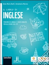 Il libro di inglese. Percorsi di lingua e civiltà inglese per gli utenti dei CTP. Per la Scuola media. Con espansione online libro di Morara Annamaria