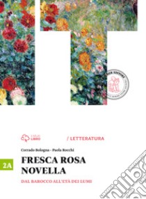 Fresca rosa novella. Vol. 2A: Dal barocco all'età dei lumi. Per le Scuole superiori. Con e-book. Con espansione online libro di Bologna Corrado, Rocchi Paola