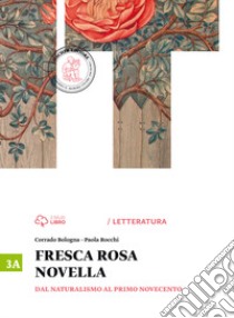 Fresca rosa novella. Vol. 3A: Dal naturalismo al primo Novecento. Per le Scuole superiori. Con e-book. Con espansione online libro di Bologna Corrado; Rocchi Paola