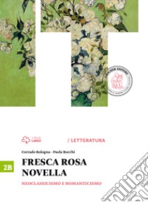 Fresca rosa novella. Vol. 2B: Neoclassicismo e romanticismo. Per le Scuole superiori libro di Bologna Corrado; Rocchi Paola