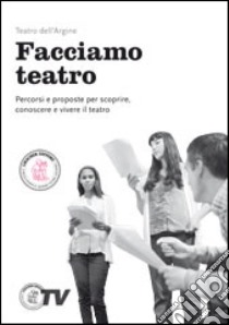 Facciamo teatro. Percorsi e proposte per scoprire, conoscere e vivere il teatro. Per la Scuola media. Con e-book. Con espansione online libro di Teatro dell'Argine (cur.)