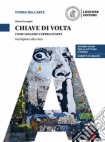 Chiave di volta. L'opera d'arte: lettura e metodo. Come leggere l'opera d'arte. Dal dipinto alla città. Per le Scuole superiori. Con espansione online libro di Tornaghi Elena