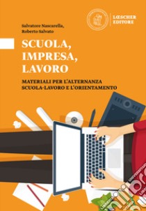 Scuola, impresa, lavoro. Materiali per l'alternanza scuola-lavoro e l'orientamento. Scuola, impresa, lavoro libro di Nascarella Salvatore; Salvato Rosario