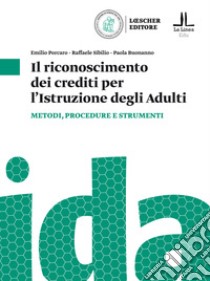 Il riconoscimento dei crediti per l'istruzione degli adulti. Metodologie e strumenti per la certificazione dei crediti libro di Porcaro Emilio; Sibilio Raffaele; Buonanno Paola