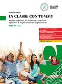 In classe con Tommy. Percorsi linguistici per accelerare e rinforzare il processo di acquisizione della lingua italiana (livello pre A1-A1). Per la Scuola media libro di Debetto Gabriella