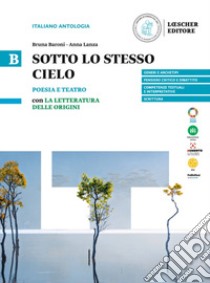 Sotto lo stesso cielo. B. Poesia e teatro con La letteratura delle origini. Per le Scuole superiori. Vol. B libro di Baroni Bruna; Lanza Anna