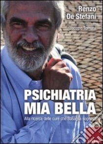 Psichiatria mia bella. Alla ricerca delle cure che Basaglia sognava libro di De Stefani Renzo; Tomasi Jacopo