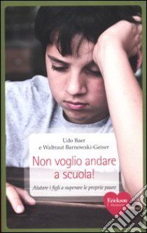 Non voglio andare a scuola! Aiutare i figli a superare le proprie paure libro di Baer Udo; Barnowski-Geiser Waltraut