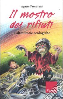 Il mostro dei rifiuti e altre storie ecologiche. Ediz. illustrata libro di Tomassetti Agnese